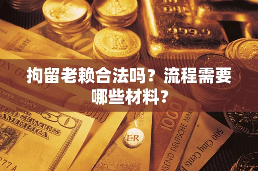 武汉拘留老赖合法吗？流程需要哪些材料？