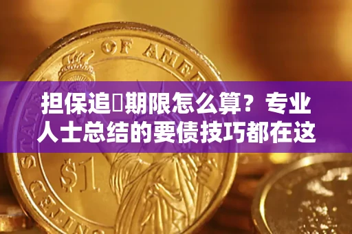 武汉担保追償期限怎么算？专业人士总结的要债技巧都在这里了