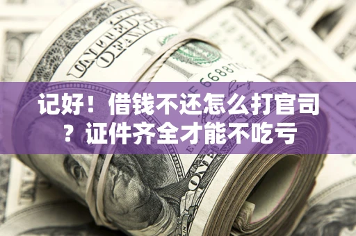 武汉记好！借钱不还怎么打官司？证件齐全才能不吃亏