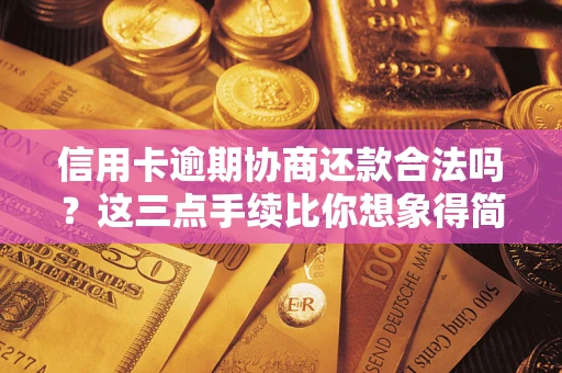 武汉信用卡逾期协商还款合法吗？这三点手续比你想象得简单