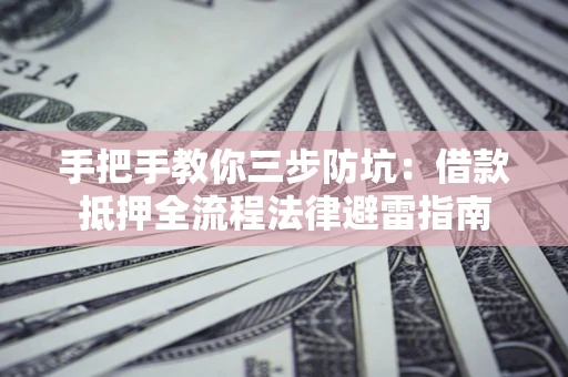 武汉手把手教你三步防坑：借款抵押全流程法律避雷指南