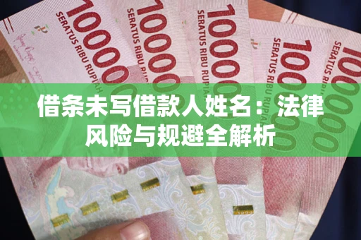 武汉借条未写借款人姓名：法律风险与规避全解析