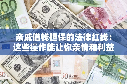 武汉亲戚借钱担保的法律红线：这些操作能让你亲情和利益两不误