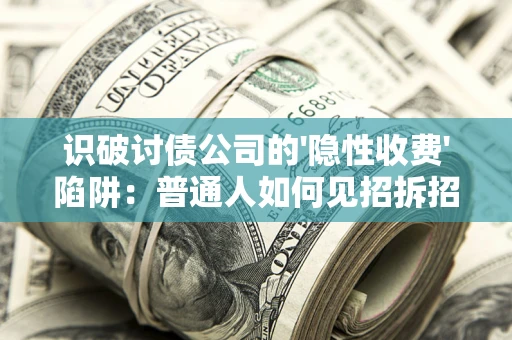武汉识破讨债公司的'隐性收费'陷阱：普通人如何见招拆招？