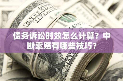 武汉债务诉讼时效怎么计算？中断索赔有哪些技巧？