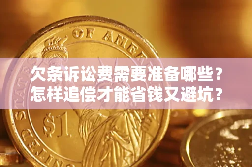 武汉欠条诉讼费需要准备哪些？怎样追偿才能省钱又避坑？