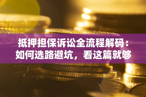 武汉抵押担保诉讼全流程解码：如何选路避坑，看这篇就够了