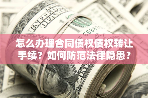 武汉怎么办理合同债权债权转让手续？如何防范法律隐患？