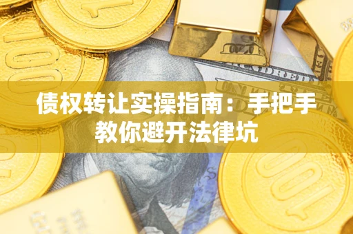 武汉债权转让实操指南：手把手教你避开法律坑