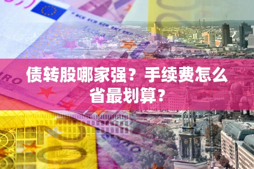 武汉债转股哪家强？手续费怎么省最划算？