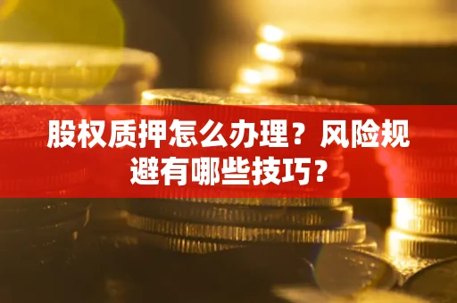 武汉股权质押怎么办理？风险规避有哪些技巧？