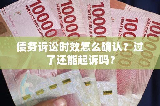 武汉债务诉讼时效怎么确认？过了还能起诉吗？