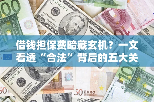 武汉借钱担保费暗藏玄机？一文看透“合法”背后的五大关键陷阱
