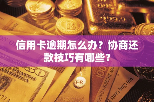 武汉信用卡逾期怎么办？协商还款技巧有哪些？