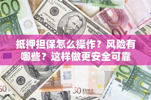 武汉抵押担保怎么操作？风险有哪些？这样做更安全可靠