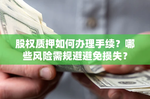 武汉股权质押如何办理手续？哪些风险需规避避免损失？