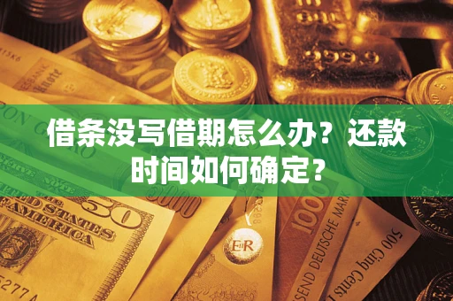 武汉借条没写借期怎么办？还款时间如何确定？