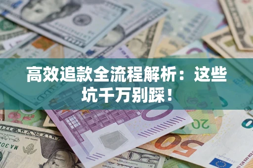 武汉高效追款全流程解析：这些坑千万别踩！