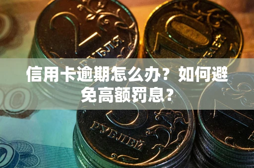 武汉信用卡逾期怎么办？如何避免高额罚息？