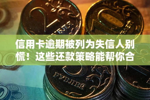 武汉信用卡逾期被列为失信人别慌！这些还款策略能帮你合法止损