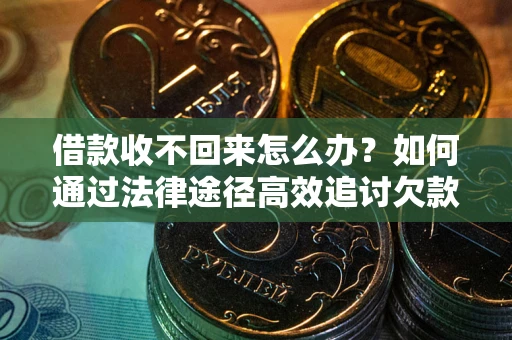 武汉借款收不回来怎么办?如何通过法律途径高效追讨欠款? 武汉借款收不回来怎么办?如何通过法律途径高效追讨欠款?