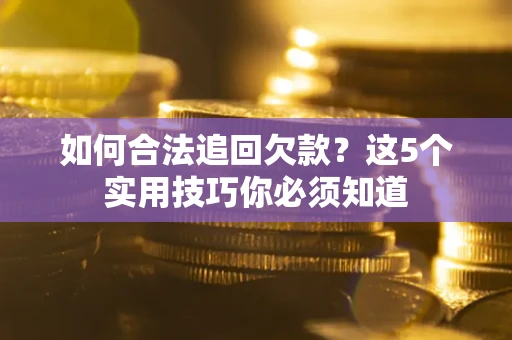 武汉如何合法追回欠款？这5个实用技巧你必须知道