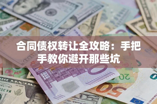 武汉合同债权转让全攻略：手把手教你避开那些坑