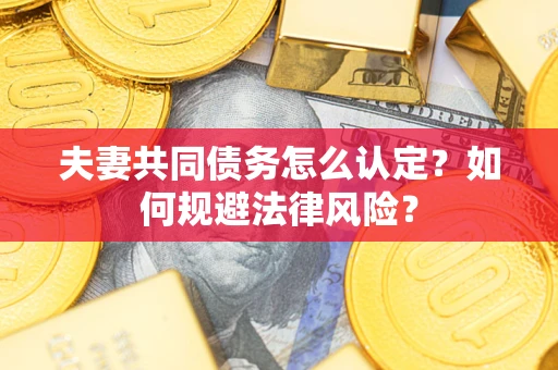 武汉夫妻共同债务怎么认定？如何规避法律风险？