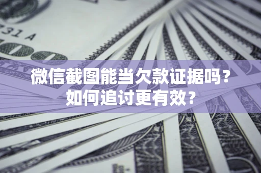 武汉微信截图能当欠款证据吗？如何追讨更有效？
