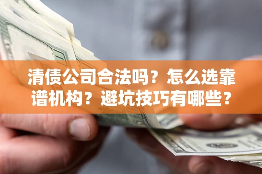武汉清债公司合法吗？怎么选靠谱机构？避坑技巧有哪些？