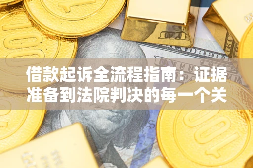 武汉借款起诉全流程指南：证据准备到法院判决的每一个关键步骤