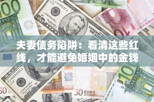 武汉夫妻债务陷阱：看清这些红线，才能避免婚姻中的金钱危机