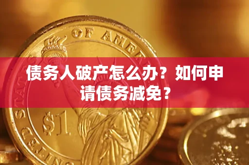 武汉债务人破产怎么办？如何申请债务减免？