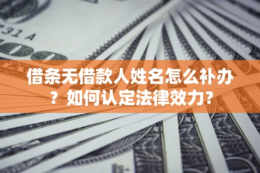 武汉借条无借款人姓名怎么补办？如何认定法律效力？