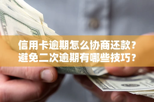 武汉信用卡逾期怎么协商还款？避免二次逾期有哪些技巧？