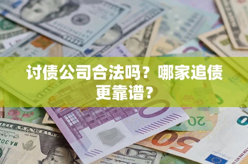武汉讨债公司合法吗？哪家追债更靠谱？