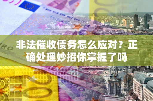 武汉非法催收债务怎么应对？正确处理妙招你掌握了吗