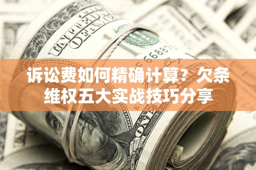 武汉诉讼费如何精确计算？欠条维权五大实战技巧分享