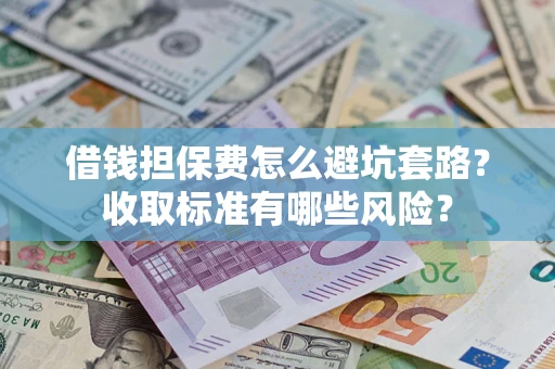 武汉借钱担保费怎么避坑套路？收取标准有哪些风险？