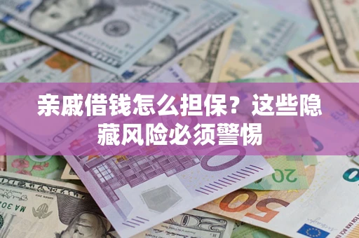 武汉亲戚借钱怎么担保？这些隐藏风险必须警惕