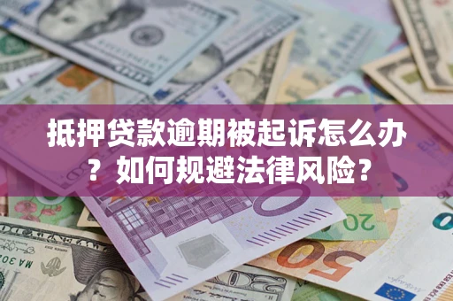 武汉抵押贷款逾期被起诉怎么办？如何规避法律风险？