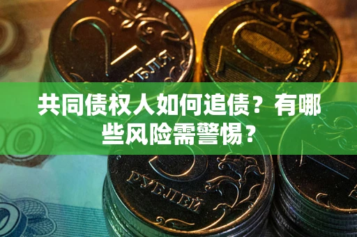武汉共同债权人如何追债？有哪些风险需警惕？