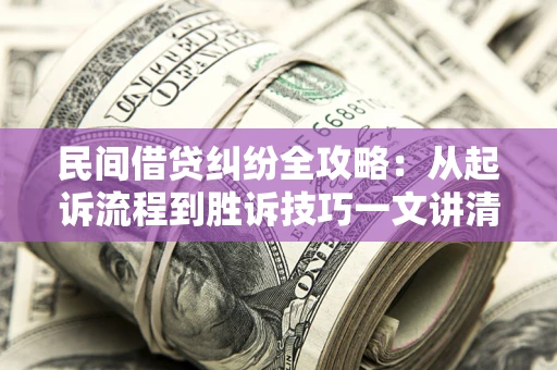 武汉民间借贷纠纷全攻略：从起诉流程到胜诉技巧一文讲清