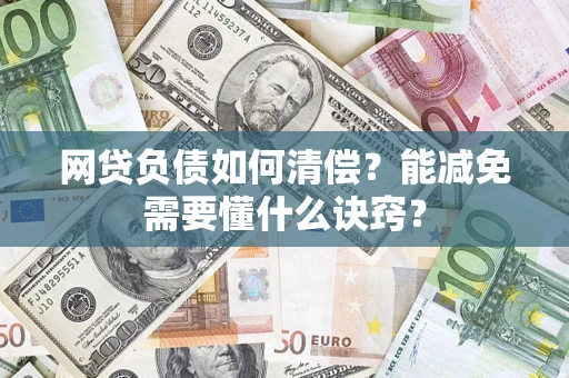武汉网贷负债如何清偿？能减免需要懂什么诀窍？