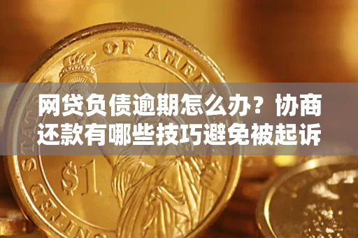 武汉网贷负债逾期怎么办？协商还款有哪些技巧避免被起诉？