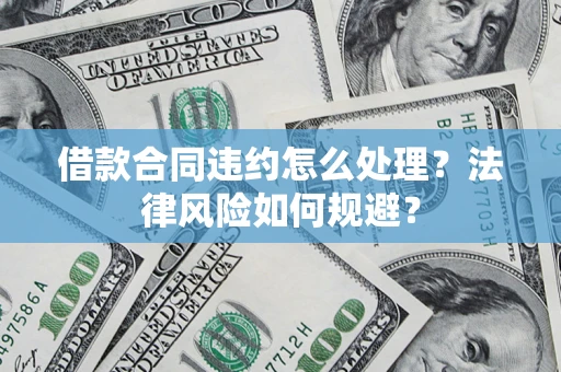 武汉借款合同违约怎么处理？法律风险如何规避？