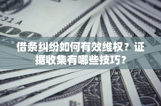 武汉借条纠纷如何有效维权？证据收集有哪些技巧？