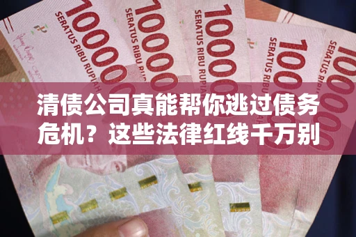武汉清债公司真能帮你逃过债务危机？这些法律红线千万别踩