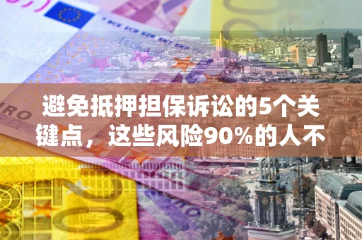 武汉避免抵押担保诉讼的5个关键点，这些风险90%的人不知道！