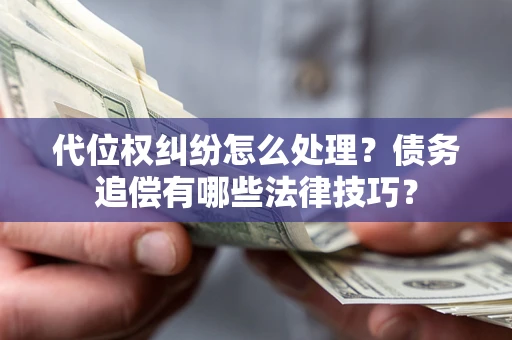 武汉代位权纠纷怎么处理？债务追偿有哪些法律技巧？